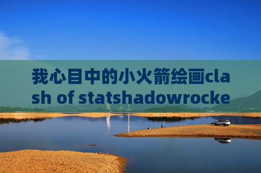 我心目中的小火箭绘画clash of statshadowrocket好不好用