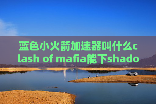 蓝色小火箭加速器叫什么clash of mafia能下shadowrocket的美国id