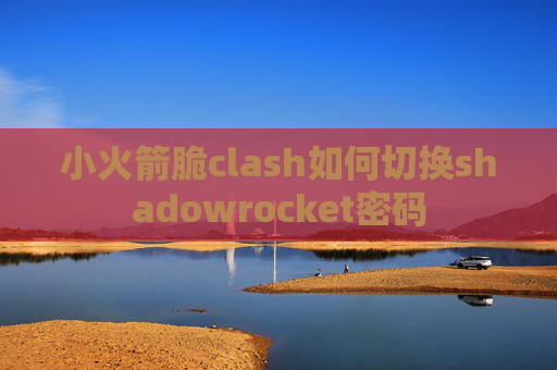 小火箭脆clash如何切换shadowrocket密码