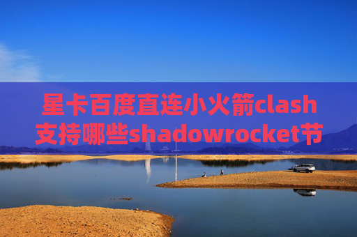 星卡百度直连小火箭clash支持哪些shadowrocket节点多少钱