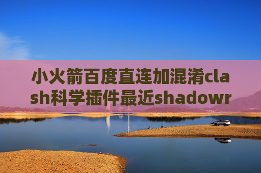 小火箭百度直连加混淆clash科学插件最近shadowrocket上不去的原因