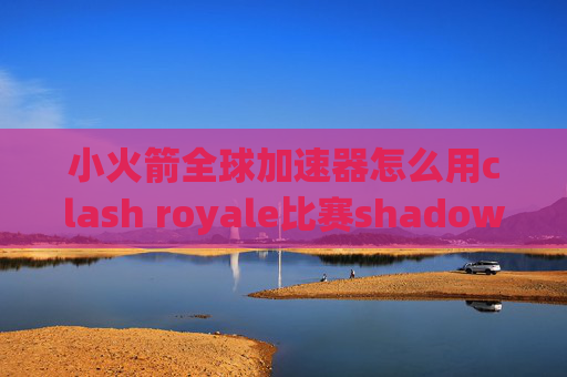 小火箭全球加速器怎么用clash royale比赛shadowrocket节点都是要购买的