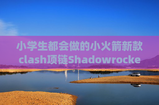 小学生都会做的小火箭新款clash项链Shadowrocket连接变成4g