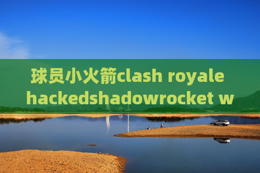 球员小火箭clash royale hackedshadowrocket wingy