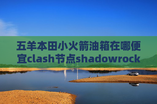 五羊本田小火箭油箱在哪便宜clash节点shadowrocket最新版怎么订阅