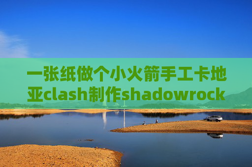 一张纸做个小火箭手工卡地亚clash制作shadowrocket 安卓不是很稳定