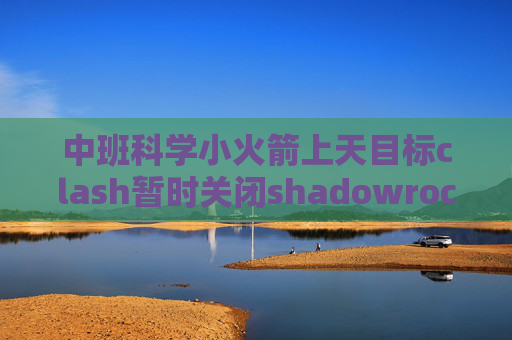 中班科学小火箭上天目标clash暂时关闭shadowrocket安卓版怎么使用