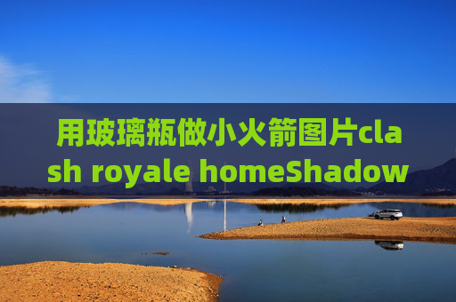 用玻璃瓶做小火箭图片clash royale homeShadowrocket下载需要花钱吗