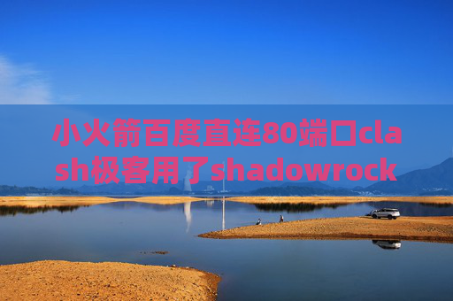 小火箭百度直连80端口clash极客用了shadowrocket不能上网了