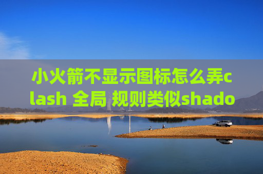 小火箭不显示图标怎么弄clash 全局 规则类似shadowrocket的安卓app