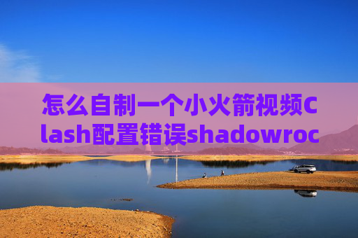 怎么自制一个小火箭视频Clash配置错误shadowrocket连接只能看视频