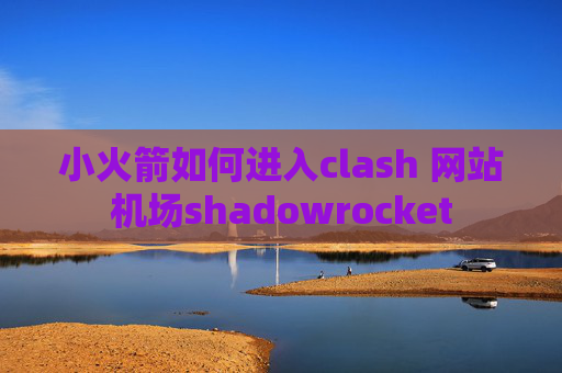 小火箭如何进入clash 网站机场shadowrocket