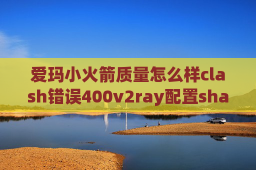 爱玛小火箭质量怎么样clash错误400v2ray配置shadowrocket