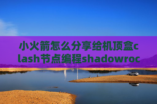 小火箭怎么分享给机顶盒clash节点编程shadowrocket 更新服务器订阅