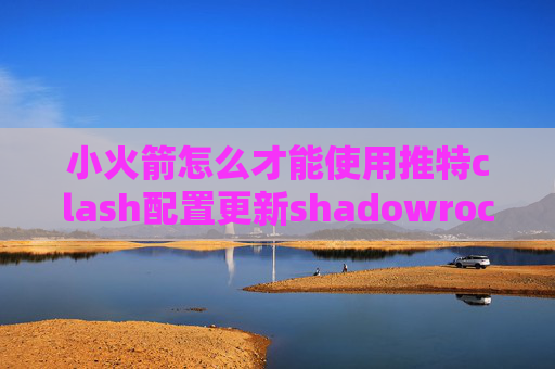 小火箭怎么才能使用推特clash配置更新shadowrocket从剪贴板导入