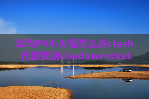 华为P9小火箭怎么关clash 代理规则shadowrocket安卓版怎么用