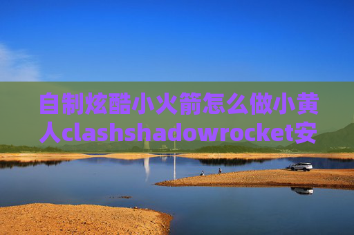 自制炫酷小火箭怎么做小黄人clashshadowrocket安卓最新版