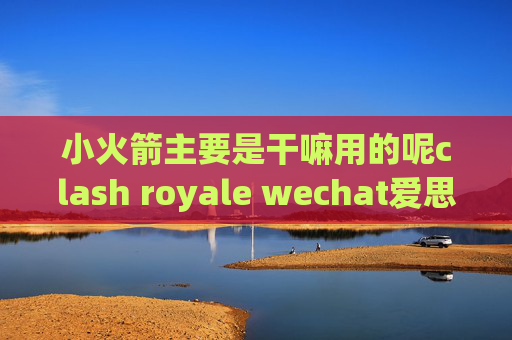 小火箭主要是干嘛用的呢clash royale wechat爱思助手 shadowrocket没有了