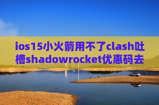 ios15小火箭用不了clash吐槽shadowrocket优惠码去哪要