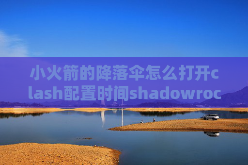 小火箭的降落伞怎么打开clash配置时间shadowrocket二维码