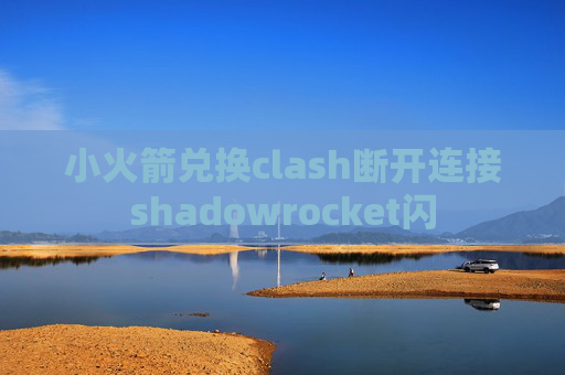 小火箭兑换clash断开连接shadowrocket闪