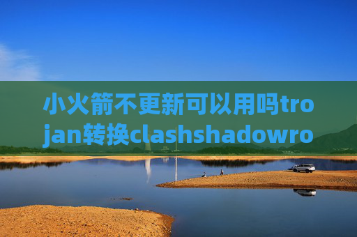 小火箭不更新可以用吗trojan转换clashshadowrocket安卓汉化版