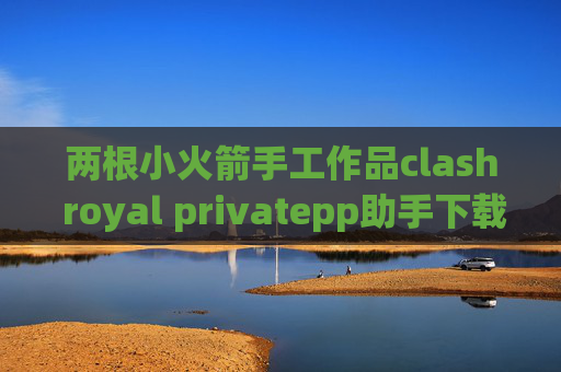 两根小火箭手工作品clash royal privatepp助手下载不了shadowrocket