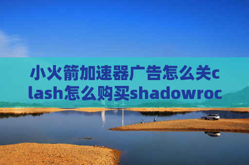 小火箭加速器广告怎么关clash怎么购买shadowrocket节点连不上互联网