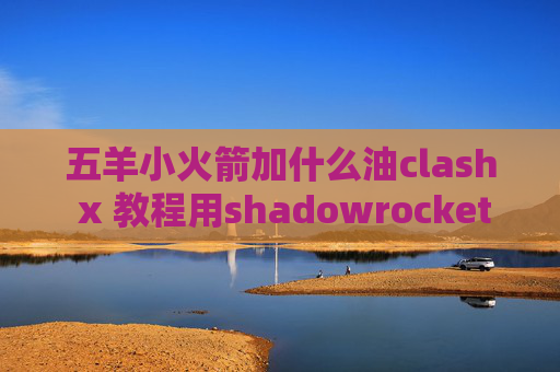 五羊小火箭加什么油clash x 教程用shadowrocket上网安全性