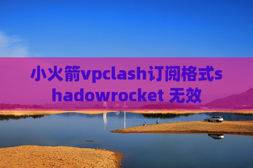 小火箭vpclash订阅格式shadowrocket 无效