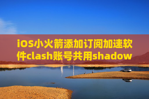 iOS小火箭添加订阅加速软件clash账号共用shadowrocket2.8.2版本