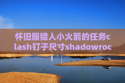 怀旧服猎人小火箭的任务clash钉子尺寸shadowrocket闪退 ios13