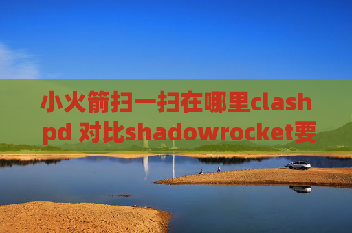 小火箭扫一扫在哪里clash pd 对比shadowrocket要12块钱