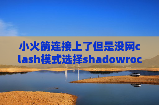 小火箭连接上了但是没网clash模式选择shadowrocket买过账号里没有