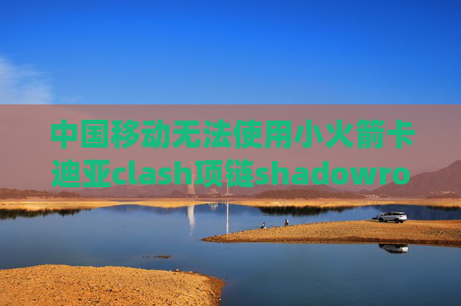 中国移动无法使用小火箭卡迪亚clash项链shadowrocket最新版ipa文件