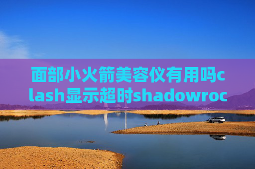 面部小火箭美容仪有用吗clash显示超时shadowrocket苹果电脑能用吗