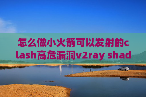 怎么做小火箭可以发射的clash高危漏洞v2ray shadowrocket配置