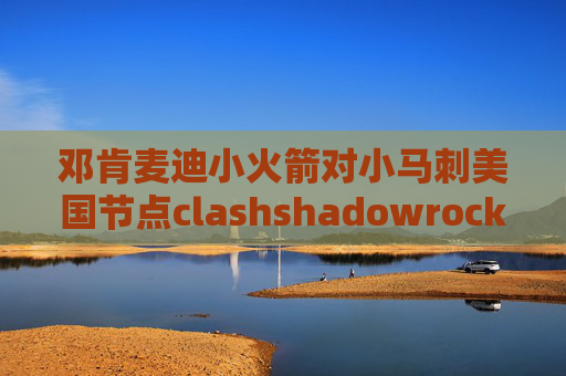 邓肯麦迪小火箭对小马刺美国节点clashshadowrocket 只能用4G