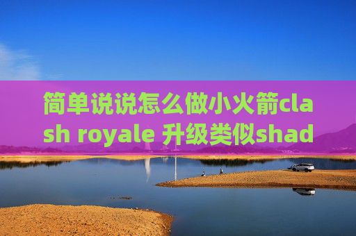 简单说说怎么做小火箭clash royale 升级类似shadowrocket的安卓版