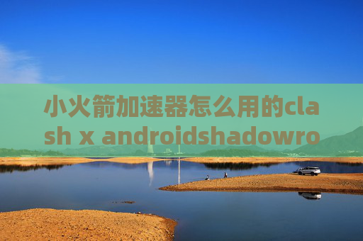 小火箭加速器怎么用的clash x androidshadowrocket无法连接服务器