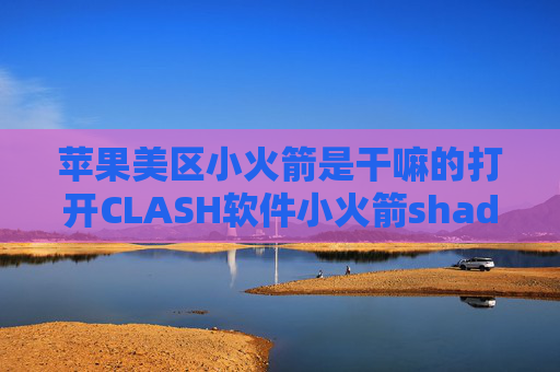 苹果美区小火箭是干嘛的打开CLASH软件小火箭shadowrocket安装包