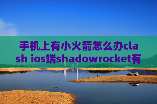 手机上有小火箭怎么办clash ios端shadowrocket有安卓版吗