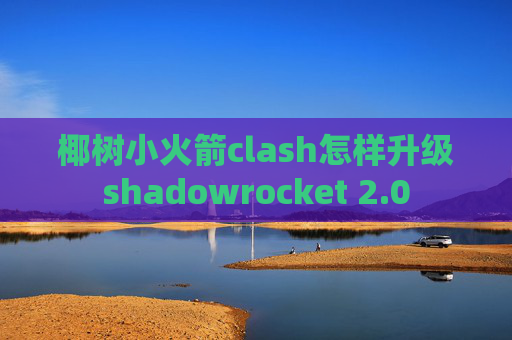 椰树小火箭clash怎样升级shadowrocket 2.0