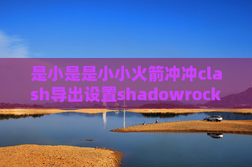 是小是是小小火箭冲冲clash导出设置shadowrocket怎么更新服务器