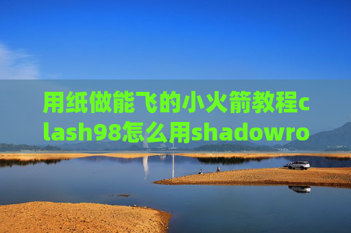 用纸做能飞的小火箭教程clash98怎么用shadowrocket上p站