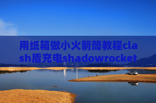 用纸箱做小火箭筒教程clash盾充电shadowrocket退出后不能上网