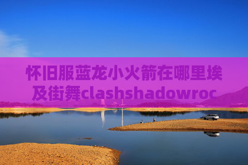 怀旧服蓝龙小火箭在哪里埃及街舞clashshadowrocket美区兑换码购买