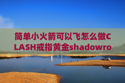 简单小火箭可以飞怎么做CLASH戒指黄金shadowrocket订阅v2ray