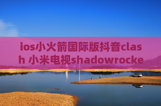 ios小火箭国际版抖音clash 小米电视shadowrocket连接不上搬瓦工