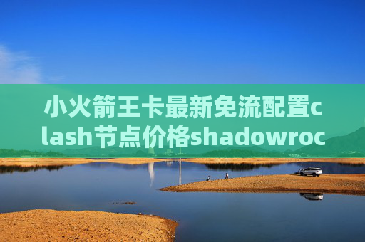 小火箭王卡最新免流配置clash节点价格shadowrocket一号通